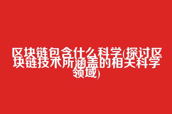 区块链包含什么科学(探讨区块链技术所涵盖的相关科学领域)