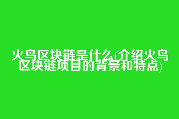 火鸟区块链是什么(介绍火鸟区块链项目的背景和特点)