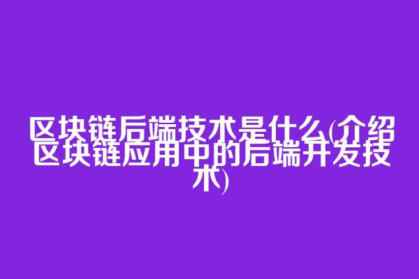 区块链后端技术是什么(介绍区块链应用中的后端开发技术)