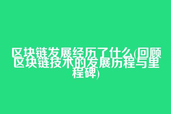 区块链发展经历了什么(回顾区块链技术的发展历程与里程碑)