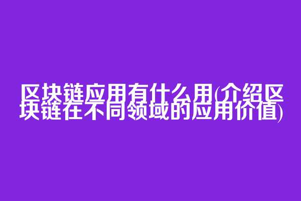 区块链应用有什么用(介绍区块链在不同领域的应用价值)