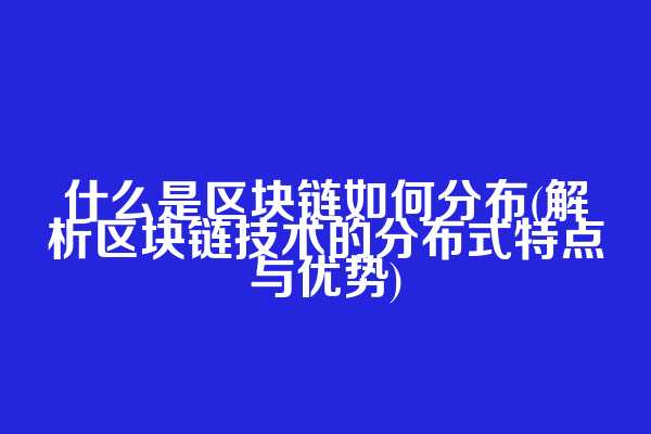 什么是区块链如何分布(解析区块链技术的分布式特点与优势)