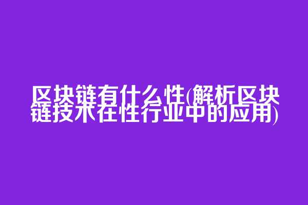 区块链有什么性(解析区块链技术在性行业中的应用)