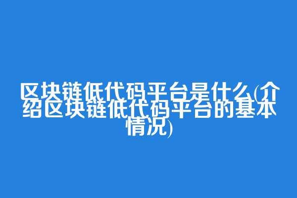 区块链低代码平台是什么(介绍区块链低代码平台的基本情况)  第1张