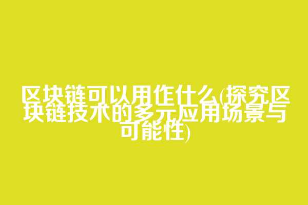 区块链可以用作什么(探究区块链技术的多元应用场景与可能性)