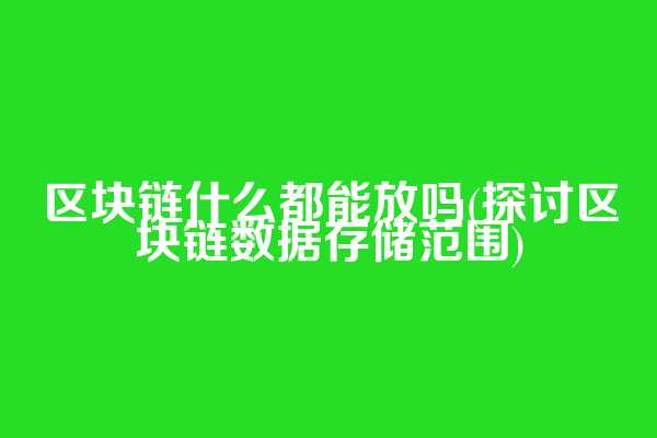 区块链什么都能放吗(探讨区块链数据存储范围)