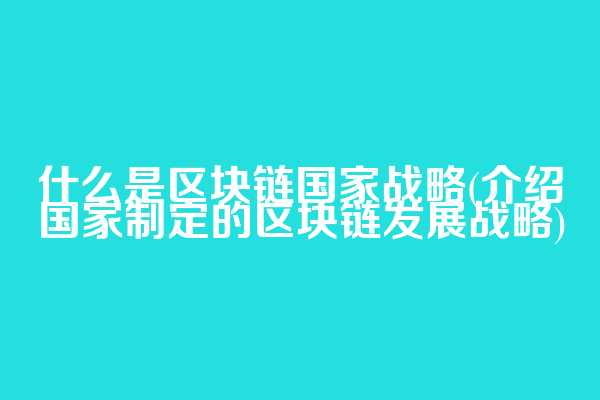 什么是区块链国家战略(介绍国家制定的区块链发展战略)