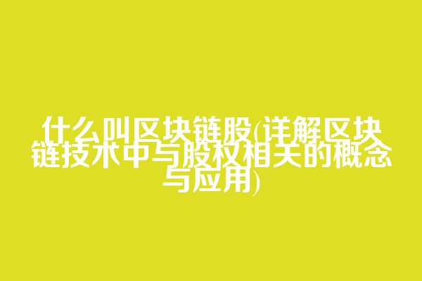 什么叫区块链股(详解区块链技术中与股权相关的概念与应用)