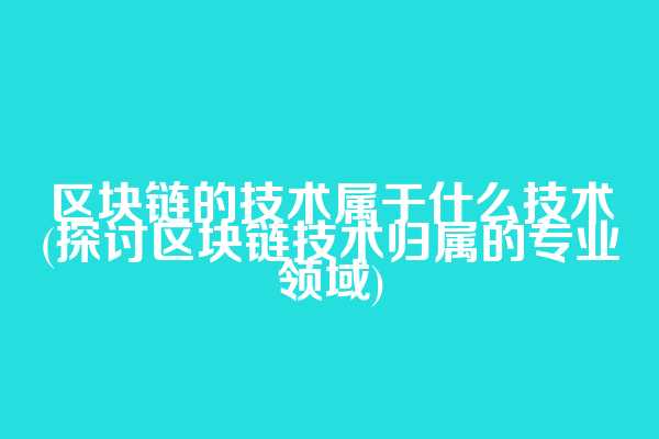 区块链的技术属于什么技术(探讨区块链技术归属的专业领域)
