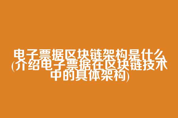 电子票据区块链架构是什么(介绍电子票据在区块链技术中的具体架构)