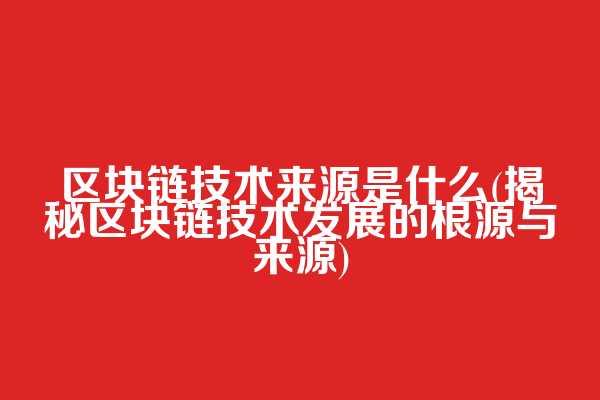 区块链技术来源是什么(揭秘区块链技术发展的根源与来源)