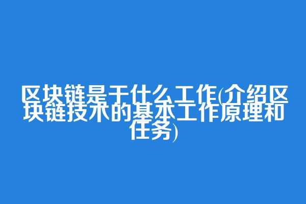 区块链是干什么工作(介绍区块链技术的基本工作原理和任务)