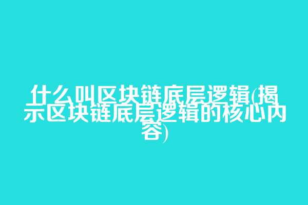 什么叫区块链底层逻辑(揭示区块链底层逻辑的核心内容)