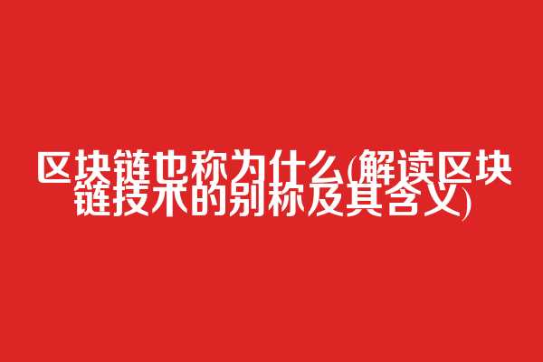区块链也称为什么(解读区块链技术的别称及其含义)
