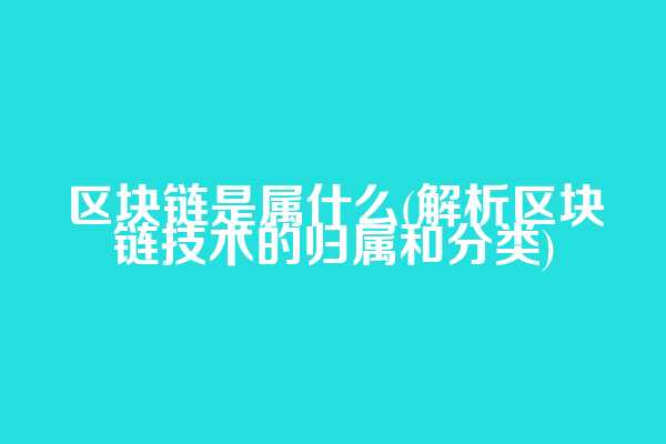 区块链是属什么(解析区块链技术的归属和分类)  第1张