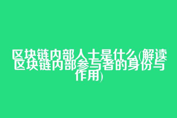区块链内部人士是什么(解读区块链内部参与者的身份与作用)