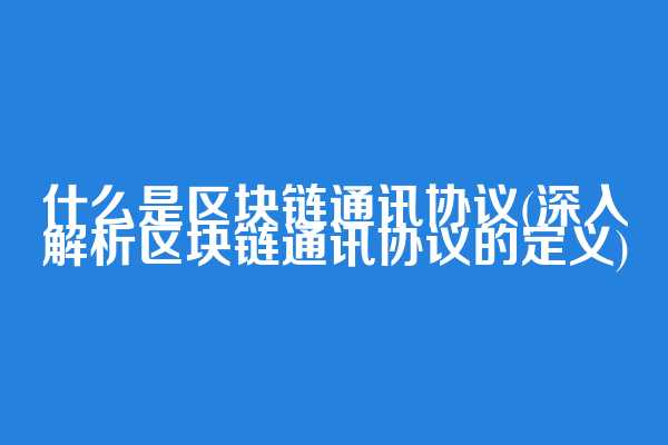 什么是区块链通讯协议(深入解析区块链通讯协议的定义)