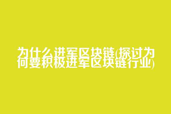 为什么进军区块链(探讨为何要积极进军区块链行业)