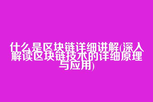 什么是区块链详细讲解(深入解读区块链技术的详细原理与应用)