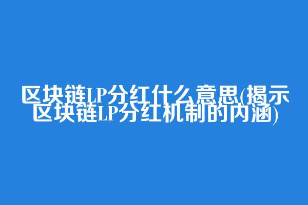 区块链LP分红什么意思(揭示区块链LP分红机制的内涵)