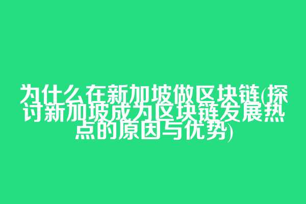 为什么在新加坡做区块链(探讨新加坡成为区块链发展热点的原因与优势)