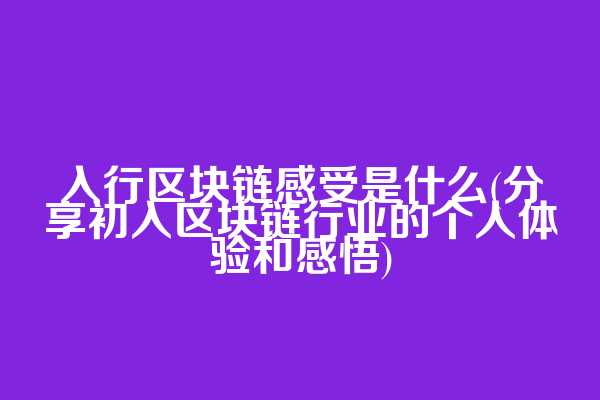 入行区块链感受是什么(分享初入区块链行业的个人体验和感悟)