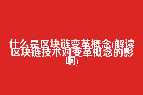 什么是区块链变革概念(解读区块链技术对变革概念的影响)