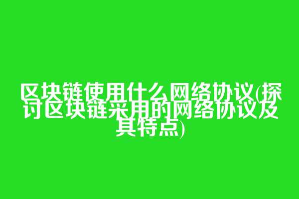 区块链使用什么网络协议(探讨区块链采用的网络协议及其特点)