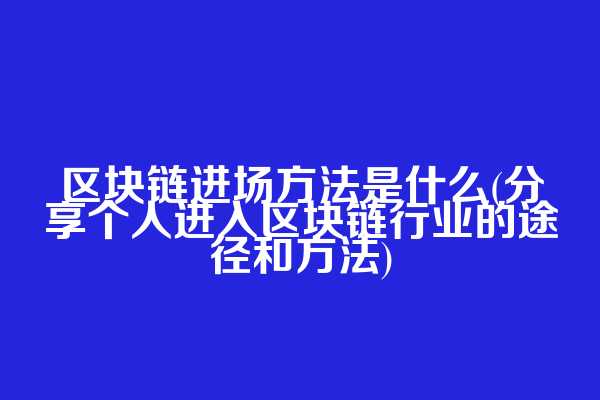 区块链进场方法是什么(分享个人进入区块链行业的途径和方法)