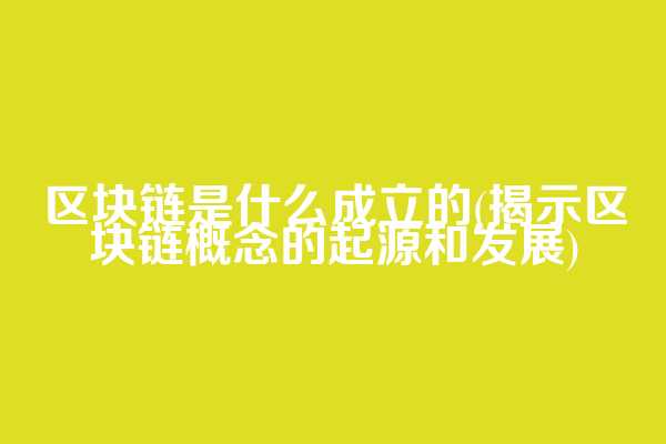 区块链是什么成立的(揭示区块链概念的起源和发展)