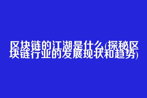 区块链的江湖是什么(探秘区块链行业的发展现状和趋势)