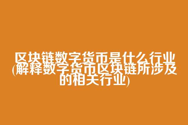 区块链数字货币是什么行业(解释数字货币区块链所涉及的相关行业)