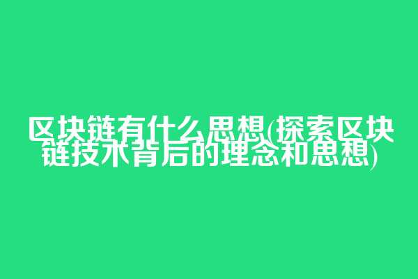 区块链有什么思想(探索区块链技术背后的理念和思想)