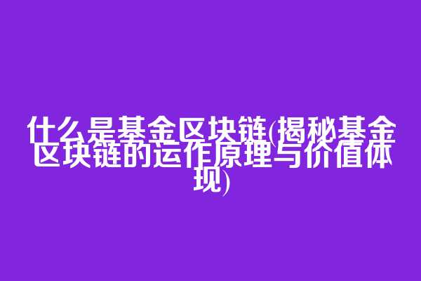 什么是基金区块链(揭秘基金区块链的运作原理与价值体现)