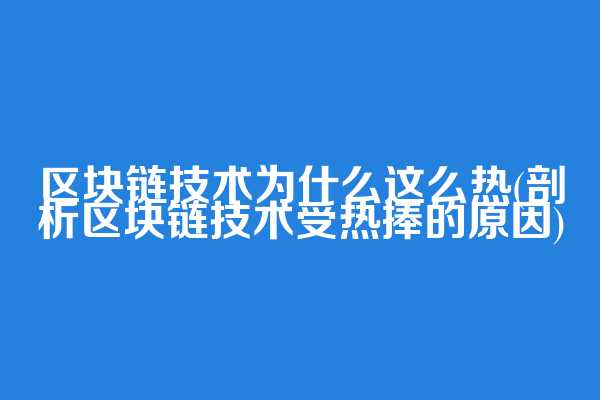 区块链技术为什么这么热(剖析区块链技术受热捧的原因)