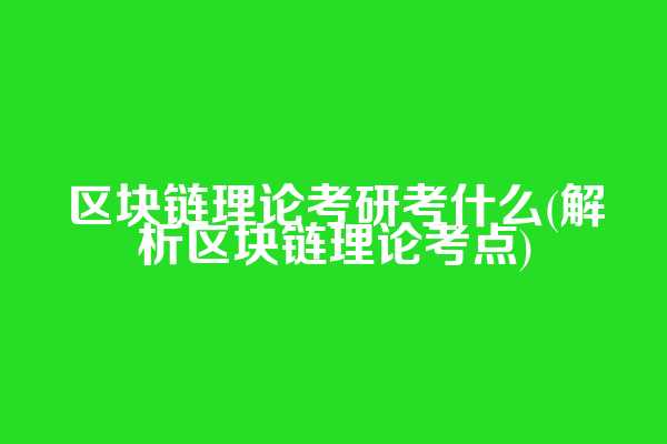区块链理论考研考什么(解析区块链理论考点)
