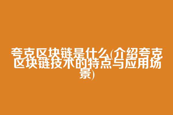 夸克区块链是什么(介绍夸克区块链技术的特点与应用场景)