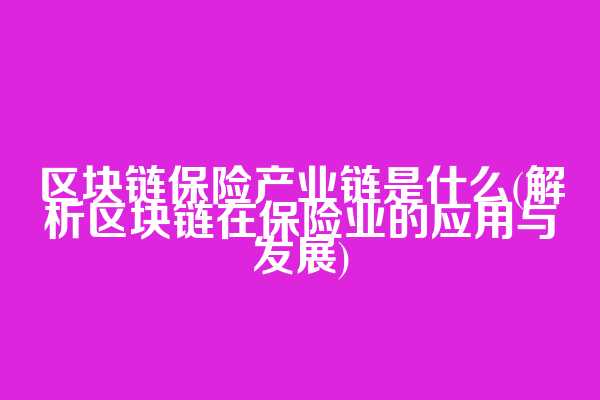 区块链保险产业链是什么(解析区块链在保险业的应用与发展)