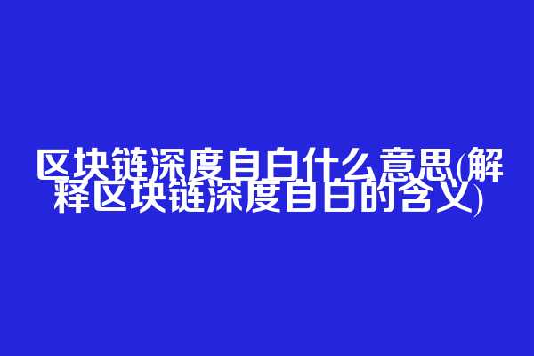 区块链深度自白什么意思(解释区块链深度自白的含义)  第1张