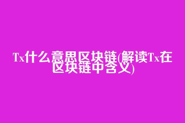 Tx什么意思区块链(解读Tx在区块链中含义)
