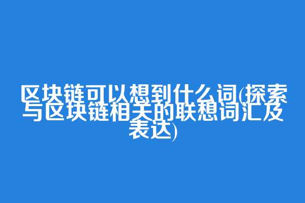 区块链可以想到什么词(探索与区块链相关的联想词汇及表达)