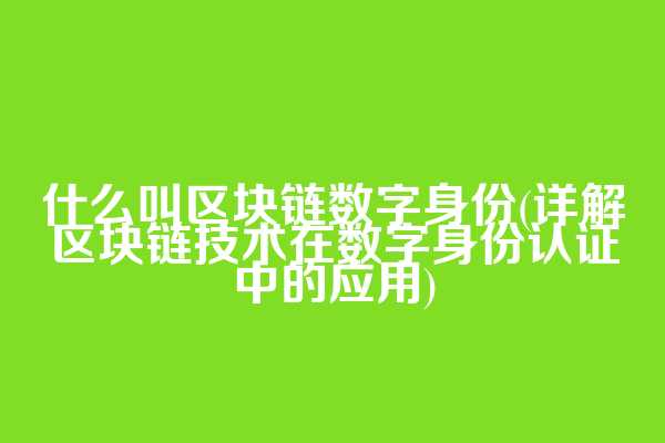 什么叫区块链数字身份(详解区块链技术在数字身份认证中的应用)
