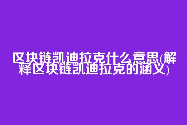 区块链凯迪拉克什么意思(解释区块链凯迪拉克的涵义)