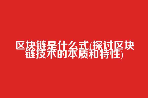 区块链是什么式(探讨区块链技术的本质和特性)
