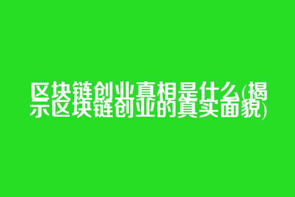 区块链创业真相是什么(揭示区块链创业的真实面貌)