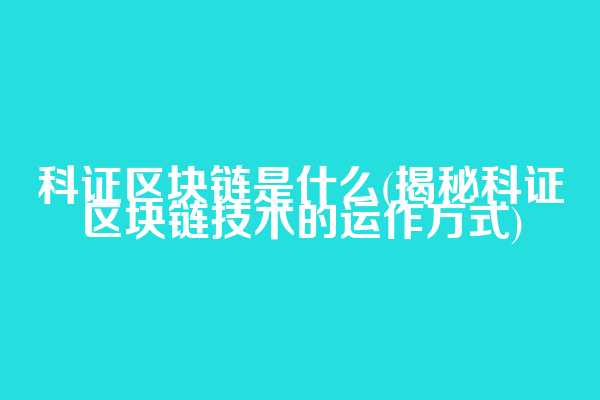 科证区块链是什么(揭秘科证区块链技术的运作方式)