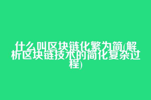 什么叫区块链化繁为简(解析区块链技术的简化复杂过程)