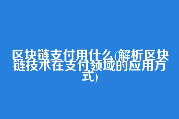 区块链支付用什么(解析区块链技术在支付领域的应用方式)