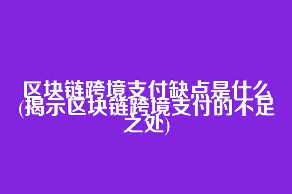 区块链跨境支付缺点是什么(揭示区块链跨境支付的不足之处)