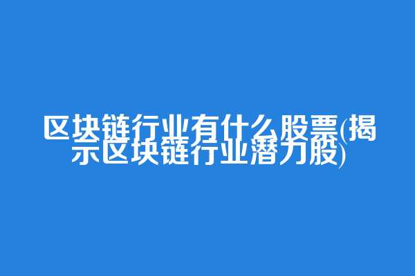 区块链行业有什么股票(揭示区块链行业潜力股)